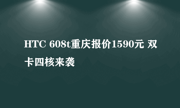 HTC 608t重庆报价1590元 双卡四核来袭