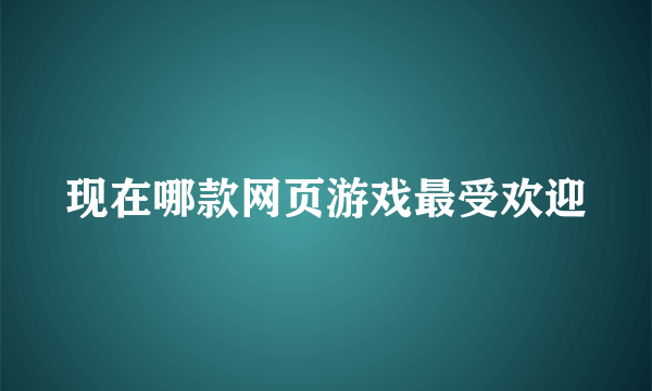 现在哪款网页游戏最受欢迎