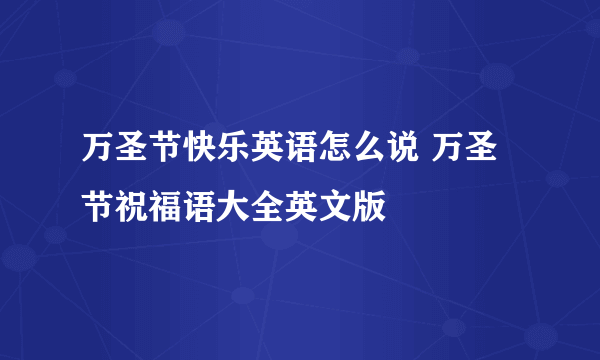 万圣节快乐英语怎么说 万圣节祝福语大全英文版