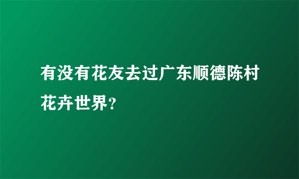 有没有花友去过广东顺德陈村花卉世界？