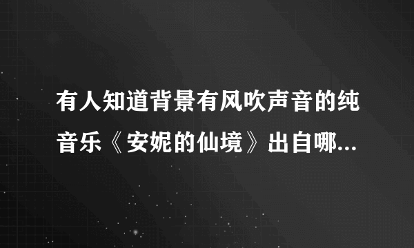 有人知道背景有风吹声音的纯音乐《安妮的仙境》出自哪里吗？谢谢。?