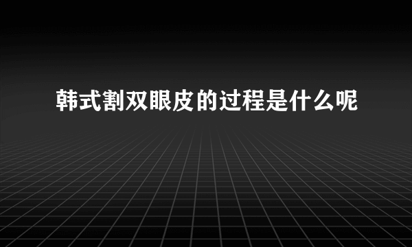 韩式割双眼皮的过程是什么呢