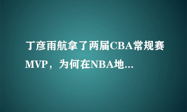 丁彦雨航拿了两届CBA常规赛MVP，为何在NBA地位远不如周琦？