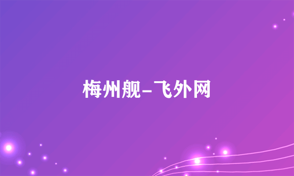 梅州舰-飞外网