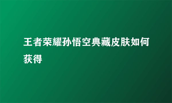 王者荣耀孙悟空典藏皮肤如何获得