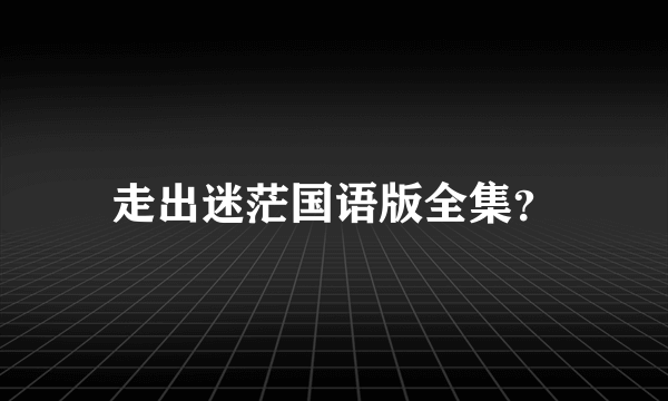 走出迷茫国语版全集？