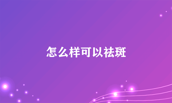 怎么样可以祛斑