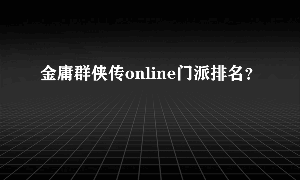 金庸群侠传online门派排名？