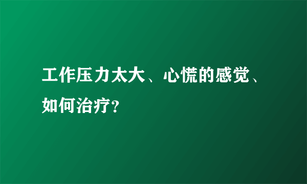 工作压力太大、心慌的感觉、如何治疗？