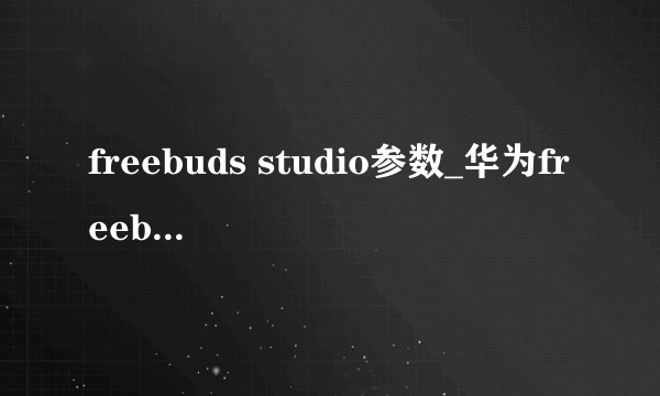 freebuds studio参数_华为freebuds studio参数