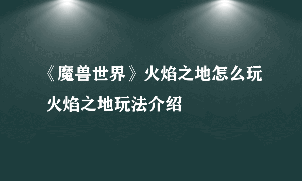 《魔兽世界》火焰之地怎么玩 火焰之地玩法介绍