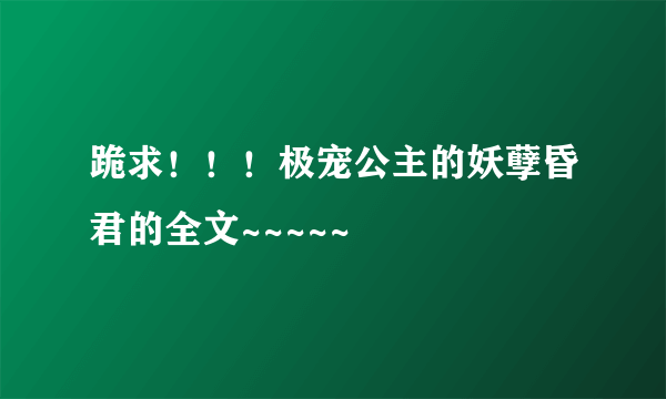 跪求！！！极宠公主的妖孽昏君的全文~~~~~