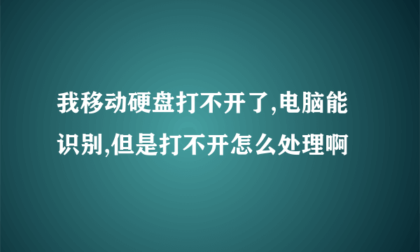 我移动硬盘打不开了,电脑能识别,但是打不开怎么处理啊