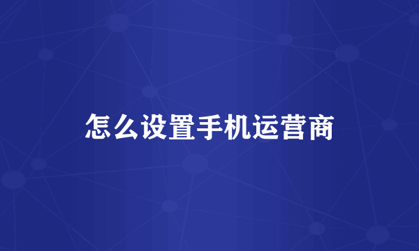 怎么设置手机运营商