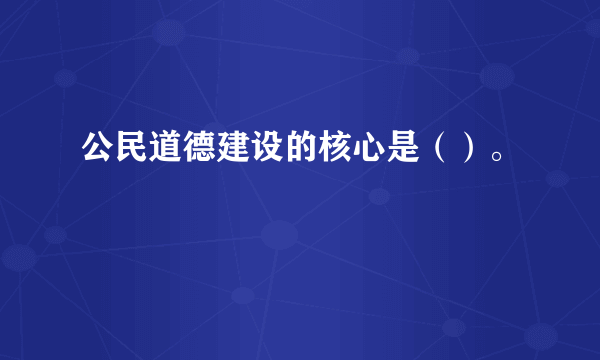 公民道德建设的核心是（）。