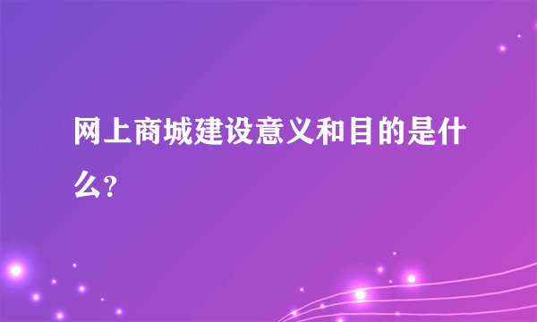 网上商城建设意义和目的是什么？