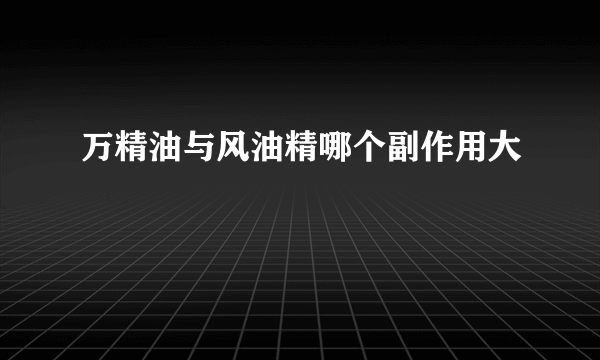 万精油与风油精哪个副作用大