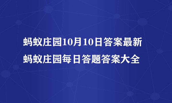 蚂蚁庄园10月10日答案最新 蚂蚁庄园每日答题答案大全