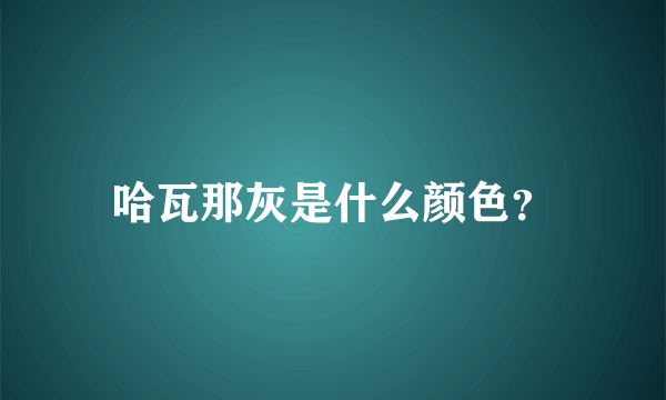 哈瓦那灰是什么颜色？