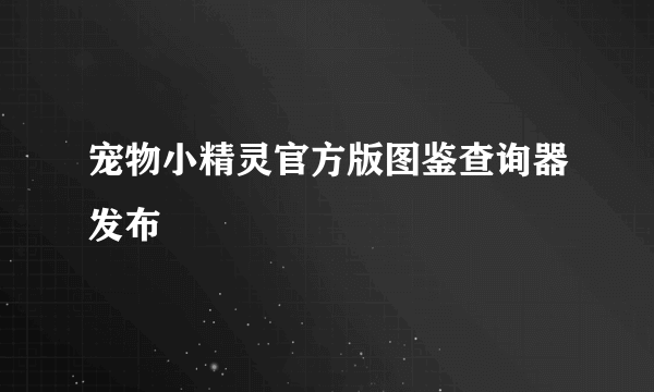 宠物小精灵官方版图鉴查询器发布