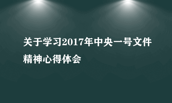 关于学习2017年中央一号文件精神心得体会
