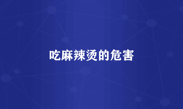 吃麻辣烫的危害