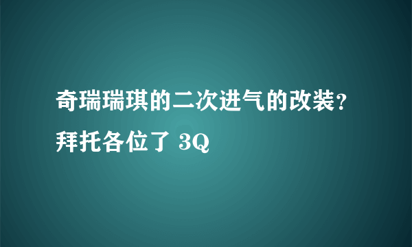 奇瑞瑞琪的二次进气的改装？拜托各位了 3Q