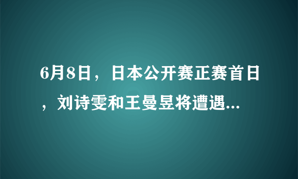6月8日，日本公开赛正赛首日，刘诗雯和王曼昱将遭遇伊藤美诚，她们能战胜对手么？