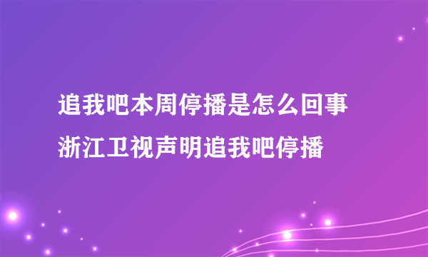 追我吧本周停播是怎么回事 浙江卫视声明追我吧停播