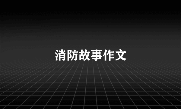 消防故事作文