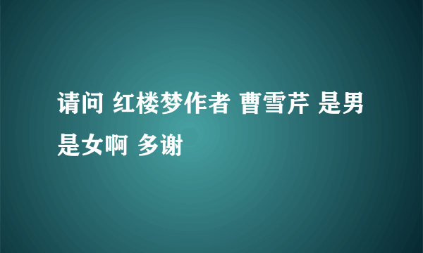 请问 红楼梦作者 曹雪芹 是男是女啊 多谢