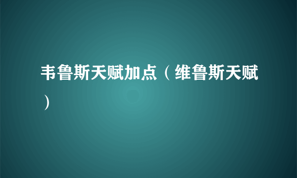 韦鲁斯天赋加点（维鲁斯天赋）