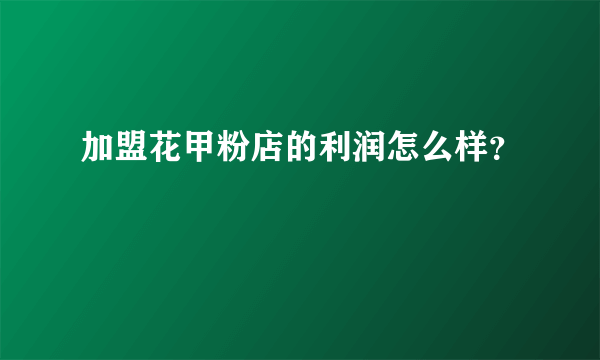 加盟花甲粉店的利润怎么样？