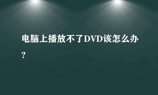 电脑上播放不了DVD该怎么办？