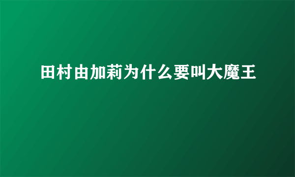 田村由加莉为什么要叫大魔王