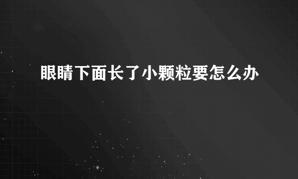 眼睛下面长了小颗粒要怎么办