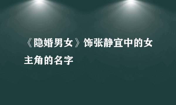 《隐婚男女》饰张静宜中的女主角的名字