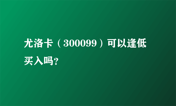 尤洛卡（300099）可以逢低买入吗？