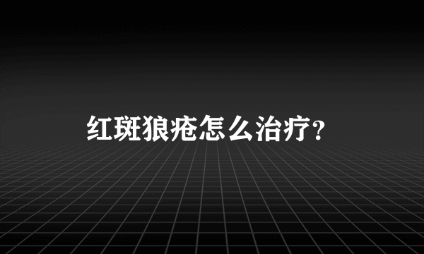 红斑狼疮怎么治疗？