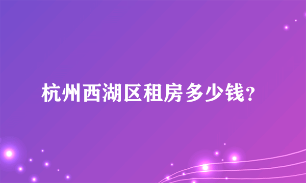 杭州西湖区租房多少钱？
