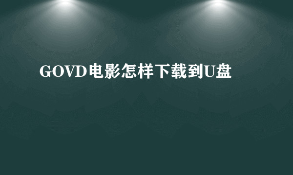 GOVD电影怎样下载到U盘