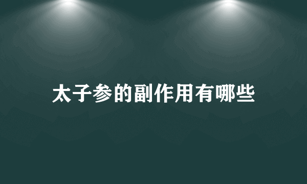 太子参的副作用有哪些