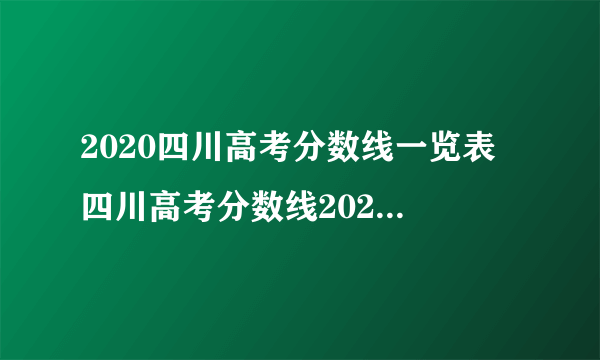 2020四川高考分数线一览表 四川高考分数线2020最新分布表