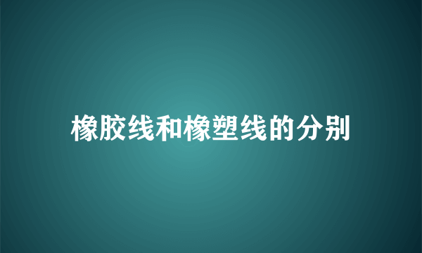 橡胶线和橡塑线的分别