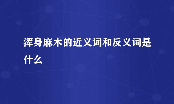 浑身麻木的近义词和反义词是什么