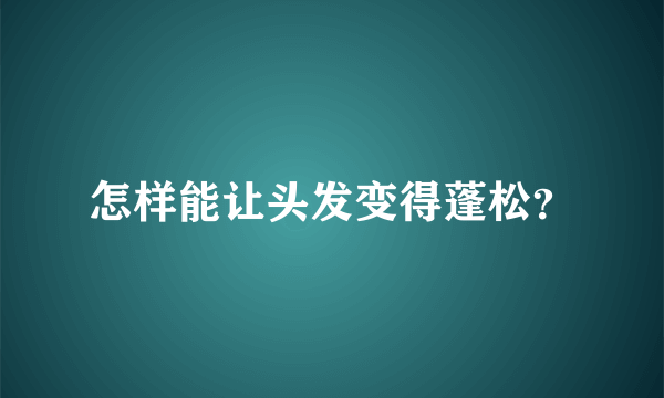 怎样能让头发变得蓬松？