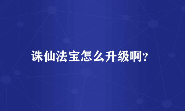 诛仙法宝怎么升级啊？