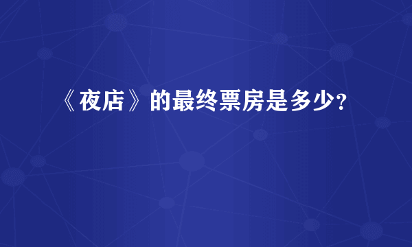 《夜店》的最终票房是多少？