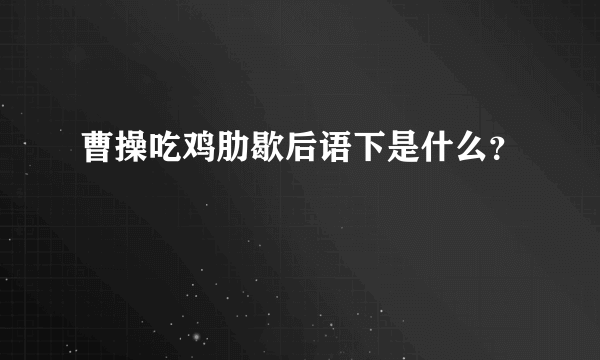 曹操吃鸡肋歇后语下是什么？