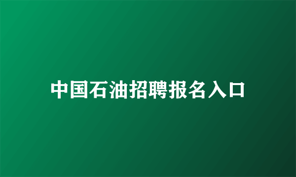中国石油招聘报名入口